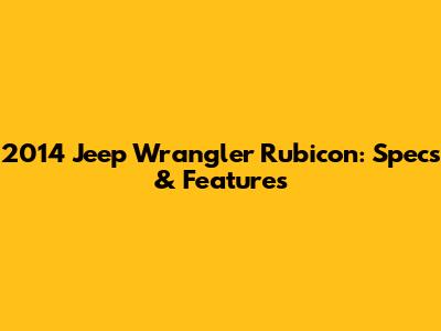 2014 Jeep Wrangler Rubicon: Specs & Features