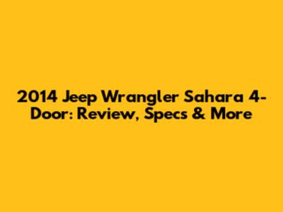 2014 Jeep Wrangler Sahara 4-Door: Review, Specs & More