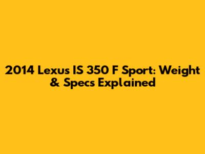 2014 Lexus IS 350 F Sport: Weight & Specs Explained