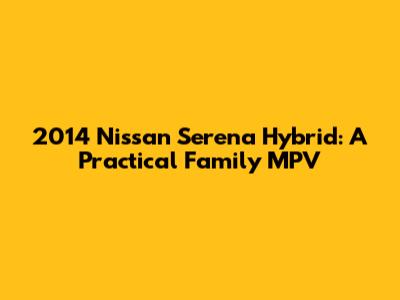 2014 Nissan Serena Hybrid: A Practical Family MPV