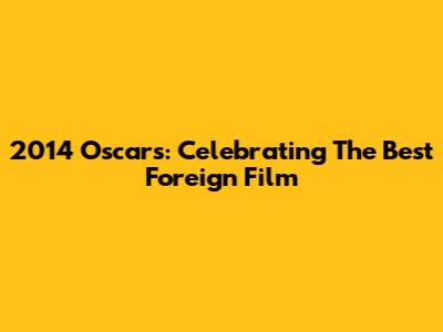 2014 Oscars: Celebrating The Best Foreign Film
