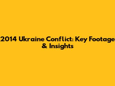 2014 Ukraine Conflict: Key Footage & Insights