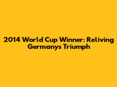 2014 World Cup Winner: Reliving Germany's Triumph