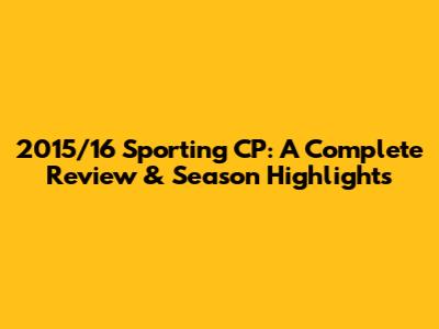 2015/16 Sporting CP: A Complete Review & Season Highlights