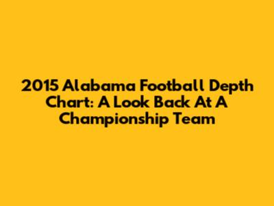 2015 Alabama Football Depth Chart: A Look Back At A Championship Team