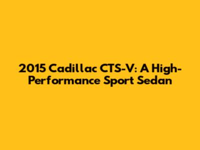 2015 Cadillac CTS-V: A High-Performance Sport Sedan
