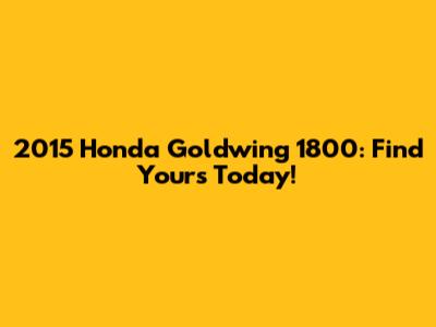 2015 Honda Goldwing 1800: Find Yours Today!