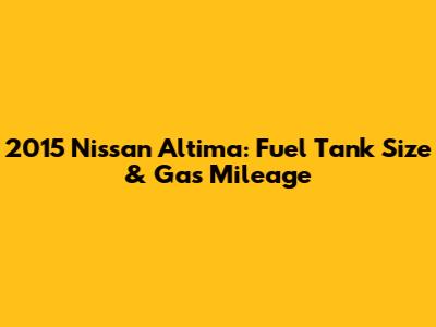2015 Nissan Altima: Fuel Tank Size & Gas Mileage