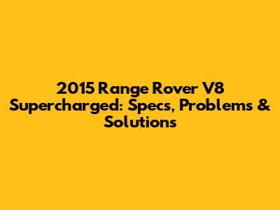 2015 Range Rover V8 Supercharged: Specs, Problems & Solutions