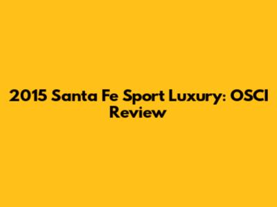 2015 Santa Fe Sport Luxury: OSCI Review