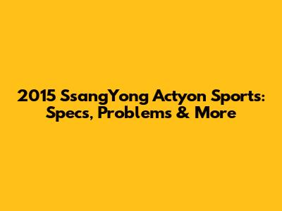 2015 SsangYong Actyon Sports: Specs, Problems & More