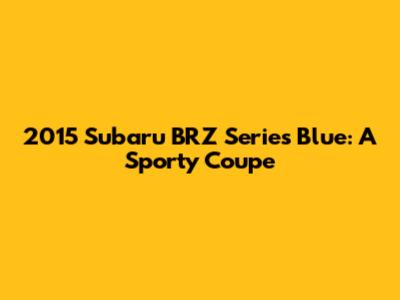 2015 Subaru BRZ Series Blue: A Sporty Coupe