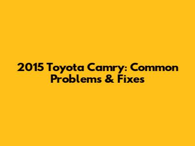 2015 Toyota Camry: Common Problems & Fixes