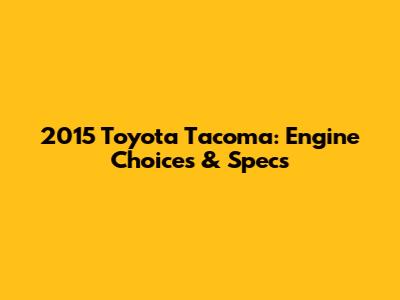 2015 Toyota Tacoma: Engine Choices & Specs