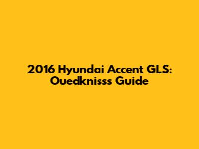 2016 Hyundai Accent GLS: Ouedkniss's Guide