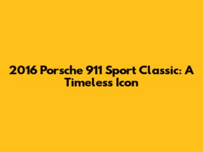 2016 Porsche 911 Sport Classic: A Timeless Icon