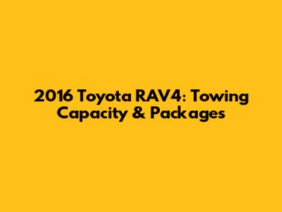 2016 Toyota RAV4: Towing Capacity & Packages