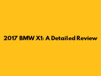 2017 BMW X1: A Detailed Review