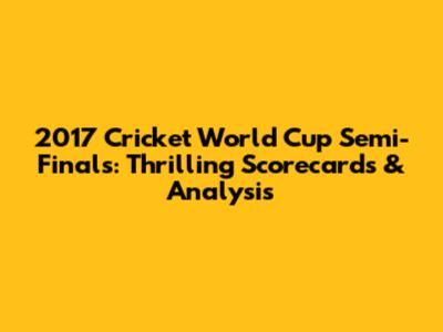 2017 Cricket World Cup Semi-Finals: Thrilling Scorecards & Analysis