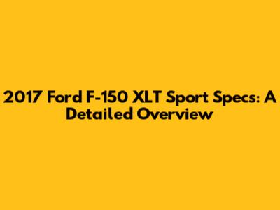 2017 Ford F-150 XLT Sport Specs: A Detailed Overview