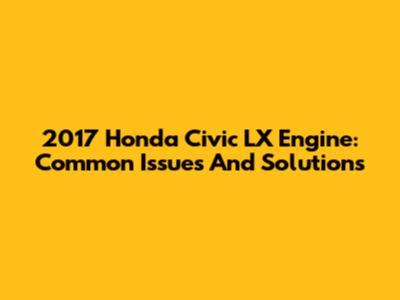 2017 Honda Civic LX Engine: Common Issues And Solutions