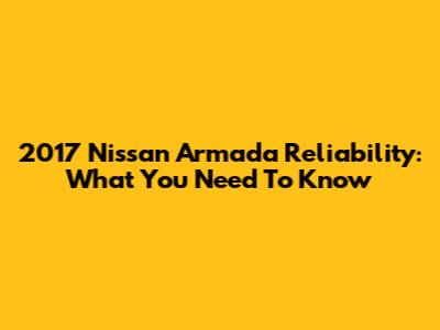 2017 Nissan Armada Reliability: What You Need To Know
