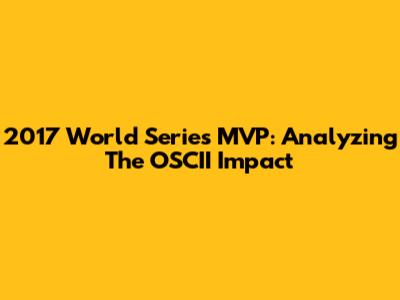 2017 World Series MVP: Analyzing The OSCII Impact