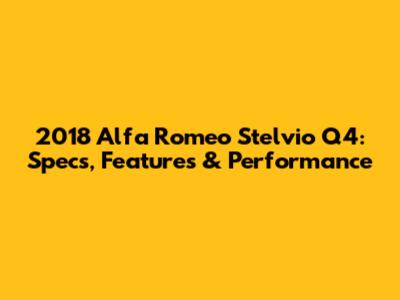 2018 Alfa Romeo Stelvio Q4: Specs, Features & Performance