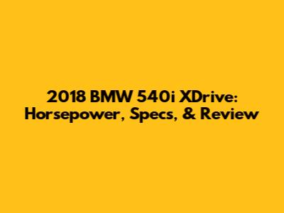 2018 BMW 540i XDrive: Horsepower, Specs, & Review
