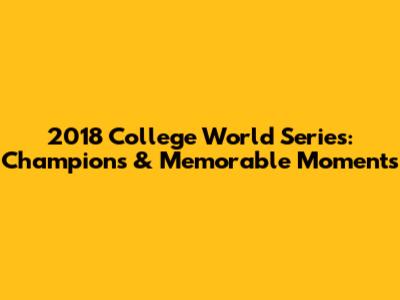 2018 College World Series: Champions & Memorable Moments