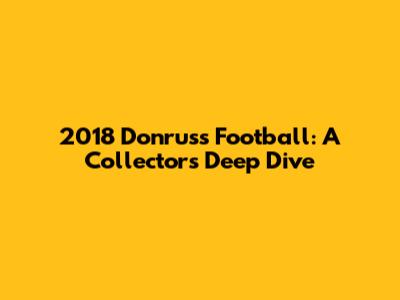 2018 Donruss Football: A Collector's Deep Dive