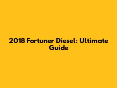 2018 Fortuner Diesel: Ultimate Guide