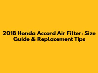 2018 Honda Accord Air Filter: Size Guide & Replacement Tips