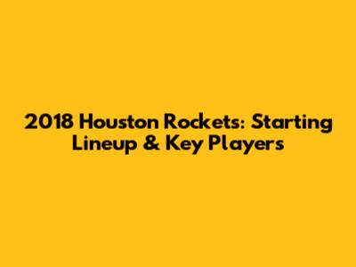 2018 Houston Rockets: Starting Lineup & Key Players