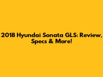 2018 Hyundai Sonata GLS: Review, Specs & More!