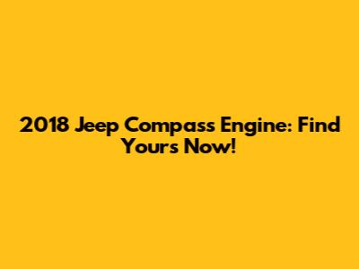 2018 Jeep Compass Engine: Find Yours Now!