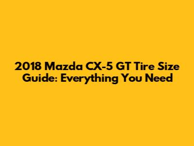 2018 Mazda CX-5 GT Tire Size Guide: Everything You Need