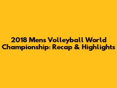 2018 Men's Volleyball World Championship: Recap & Highlights