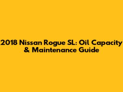 2018 Nissan Rogue SL: Oil Capacity & Maintenance Guide