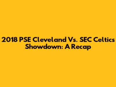 2018 PSE Cleveland Vs. SEC Celtics Showdown: A Recap