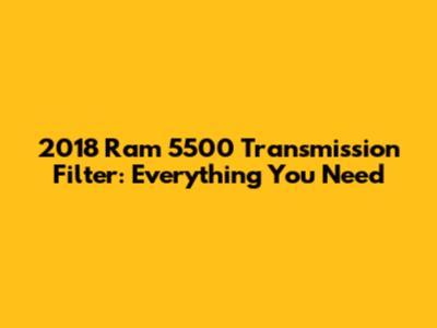 2018 Ram 5500 Transmission Filter: Everything You Need