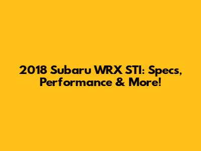 2018 Subaru WRX STI: Specs, Performance & More!