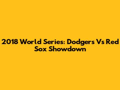 2018 World Series: Dodgers Vs Red Sox Showdown