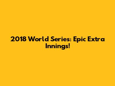 2018 World Series: Epic Extra Innings!