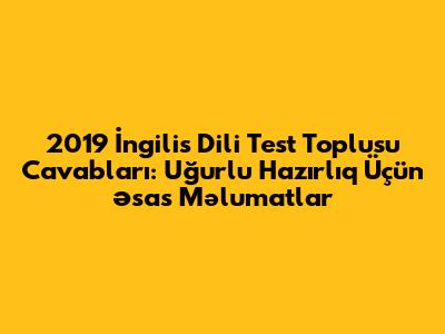 2019 İngilis Dili Test Toplusu Cavabları: Uğurlu Hazırlıq Üçün Əsas Məlumatlar