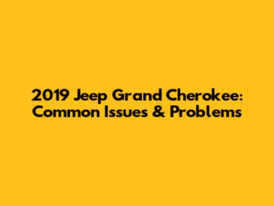 2019 Jeep Grand Cherokee: Common Issues & Problems