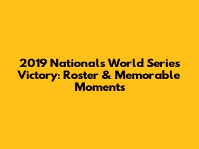 2019 Nationals' World Series Victory: Roster & Memorable Moments