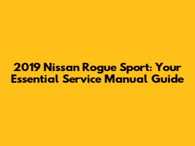 2019 Nissan Rogue Sport: Your Essential Service Manual Guide