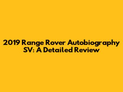 2019 Range Rover Autobiography SV: A Detailed Review