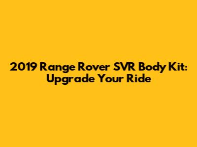 2019 Range Rover SVR Body Kit: Upgrade Your Ride